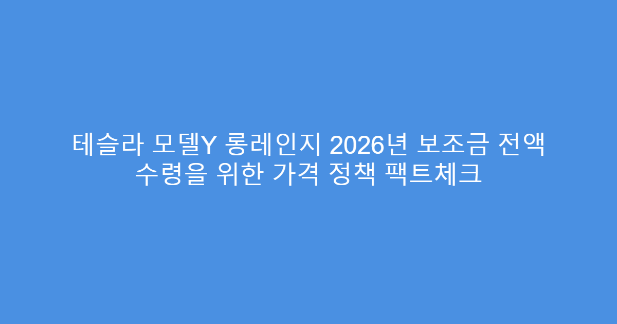테슬라 모델Y 롱레인지 2026년 보조금 전액 수령을 위한 가격 정책 팩트체크