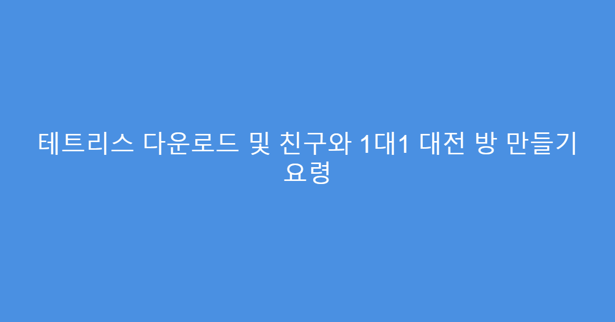 테트리스 다운로드 및 친구와 1대1 대전 방 만들기 요령