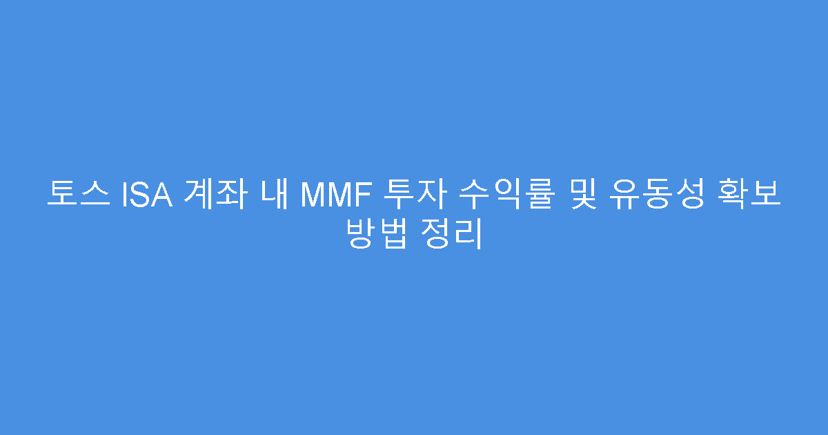 토스 ISA 계좌 내 MMF 투자 수익률 및 유동성 확보 방법 정리