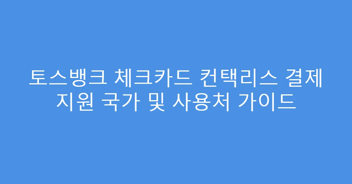 토스뱅크 체크카드 컨택리스 결제 지원 국가 및 사용처 가이드