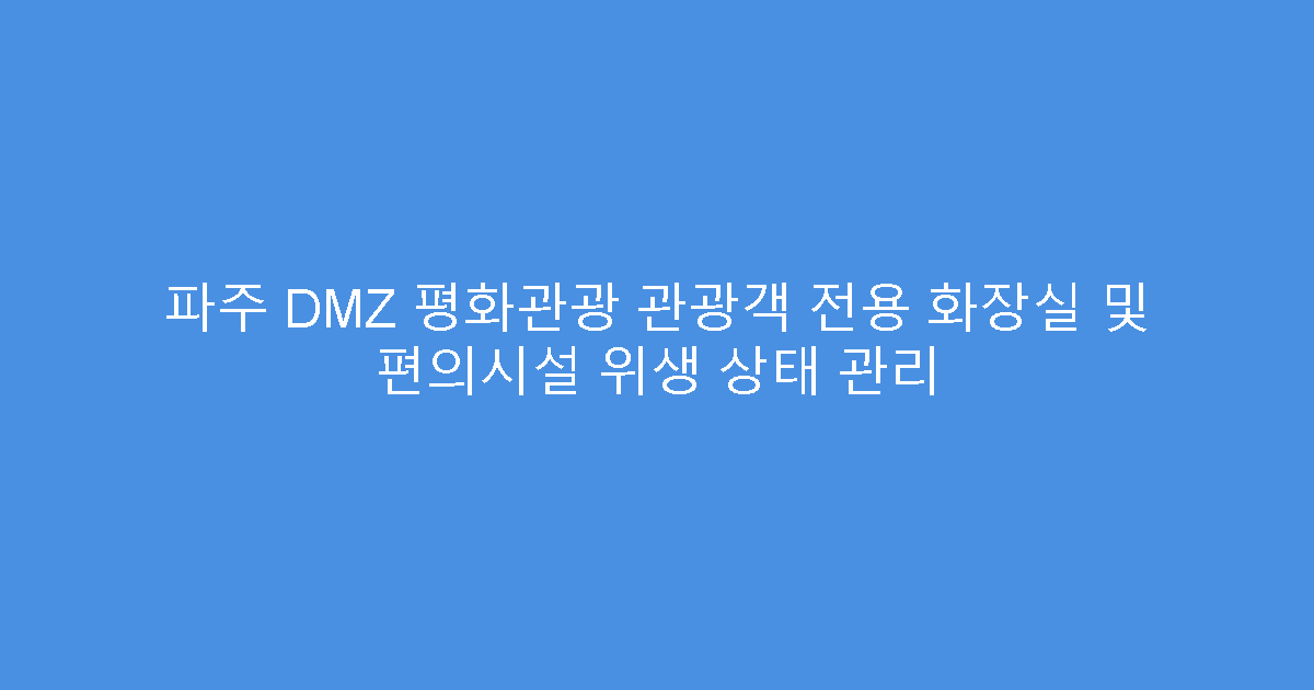 파주 DMZ 평화관광 관광객 전용 화장실 및 편의시설 위생 상태 관리