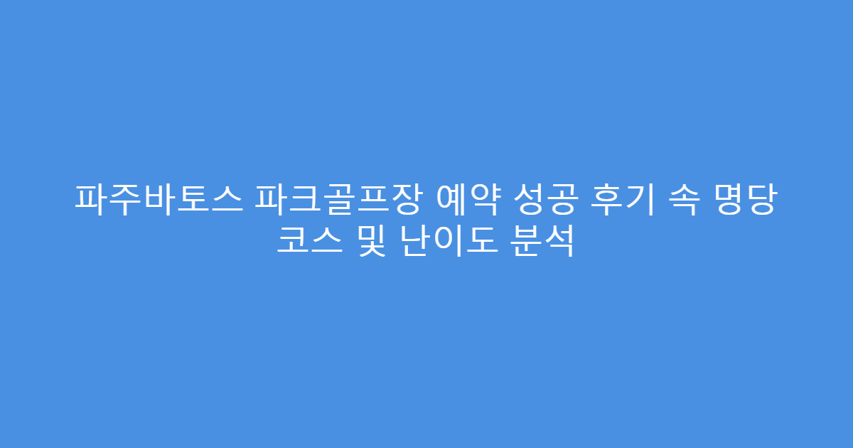 파주바토스 파크골프장 예약 성공 후기 속 명당 코스 및 난이도 분석