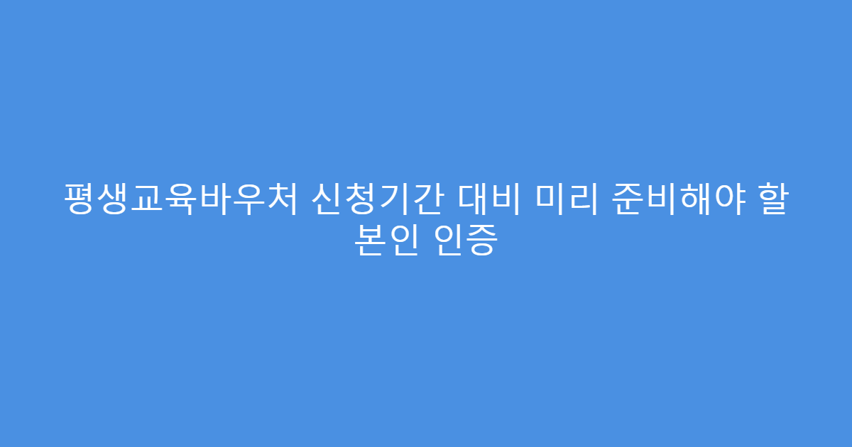 평생교육바우처 신청기간 대비 미리 준비해야 할 본인 인증