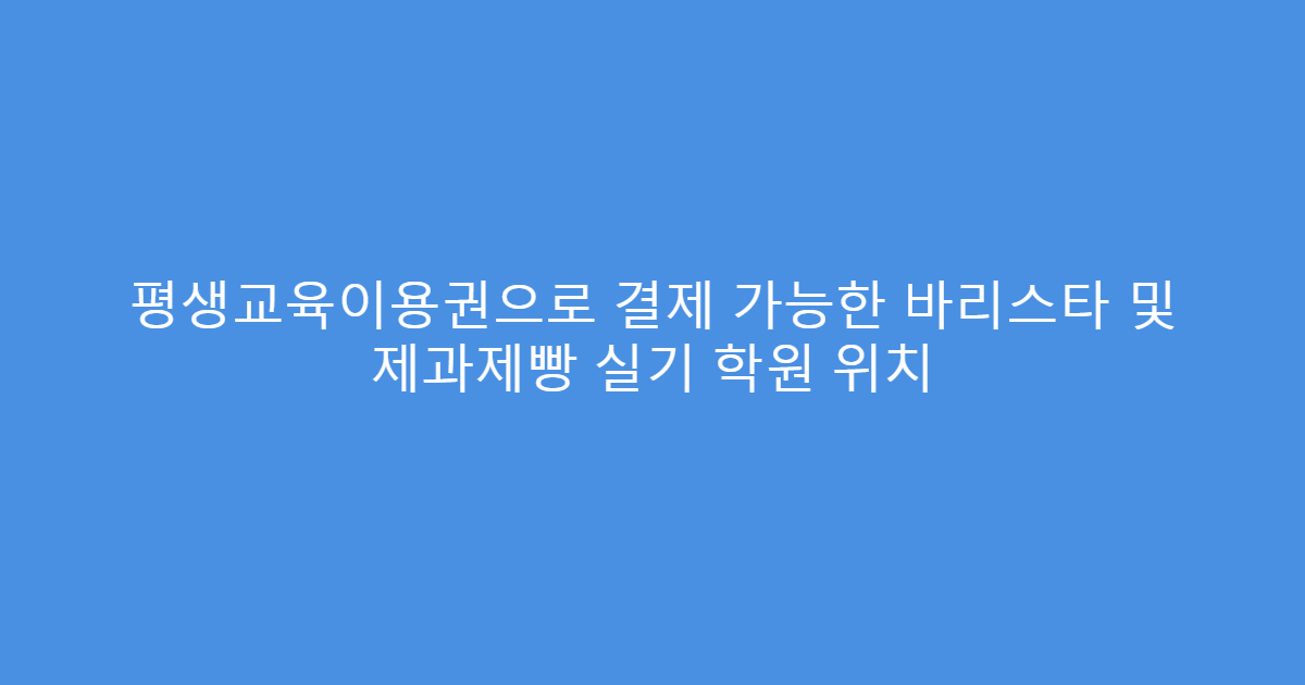 평생교육이용권으로 결제 가능한 바리스타 및 제과제빵 실기 학원 위치