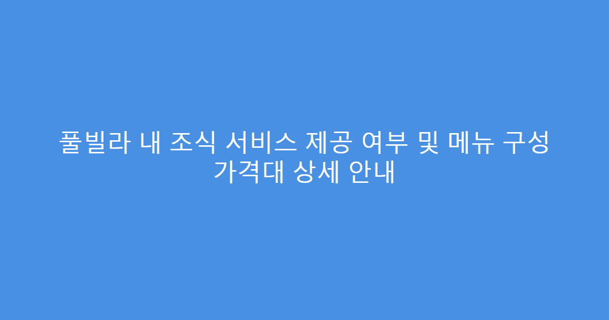 풀빌라 내 조식 서비스 제공 여부 및 메뉴 구성 가격대 상세 안내