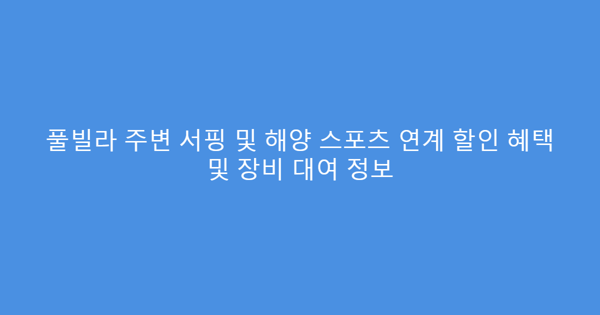 풀빌라 주변 서핑 및 해양 스포츠 연계 할인 혜택 및 장비 대여 정보