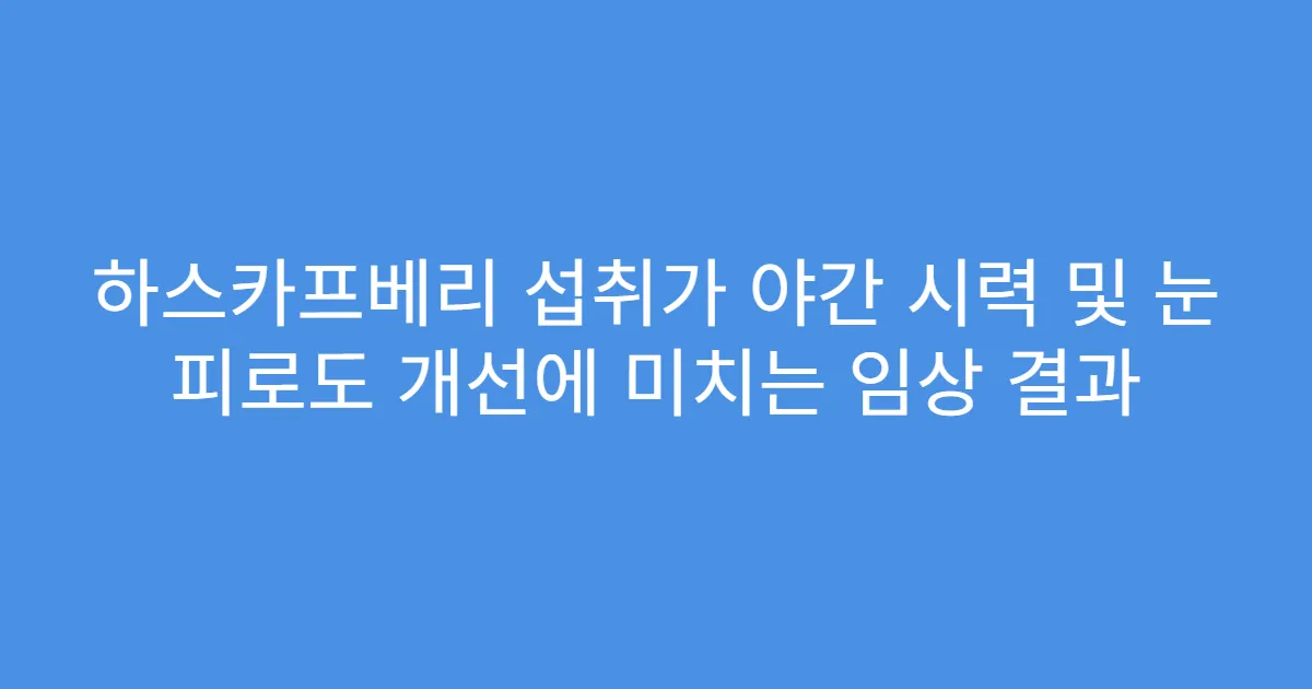 하스카프베리 섭취가 야간 시력 및 눈 피로도 개선에 미치는 임상 결과