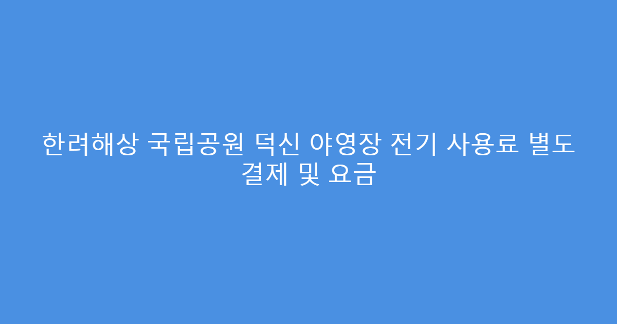 한려해상 국립공원 덕신 야영장 전기 사용료 별도 결제 및 요금