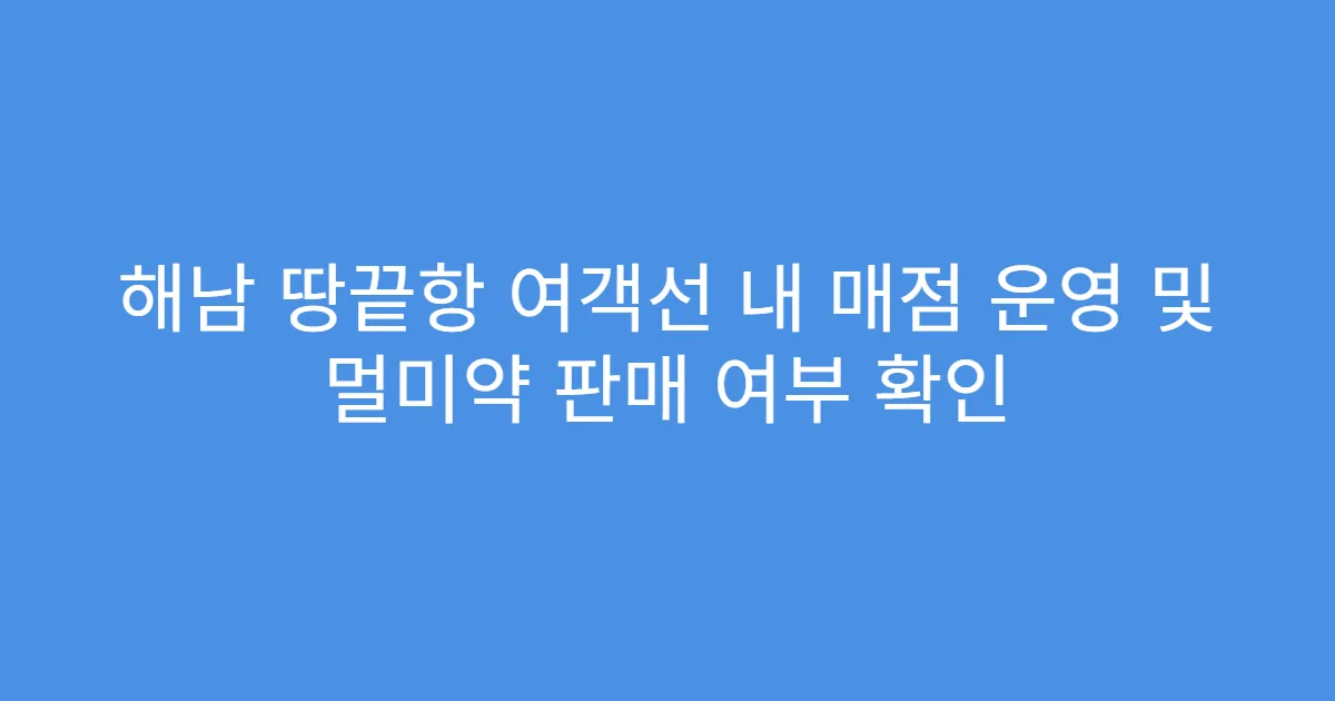 해남 땅끝항 여객선 내 매점 운영 및 멀미약 판매 여부 확인