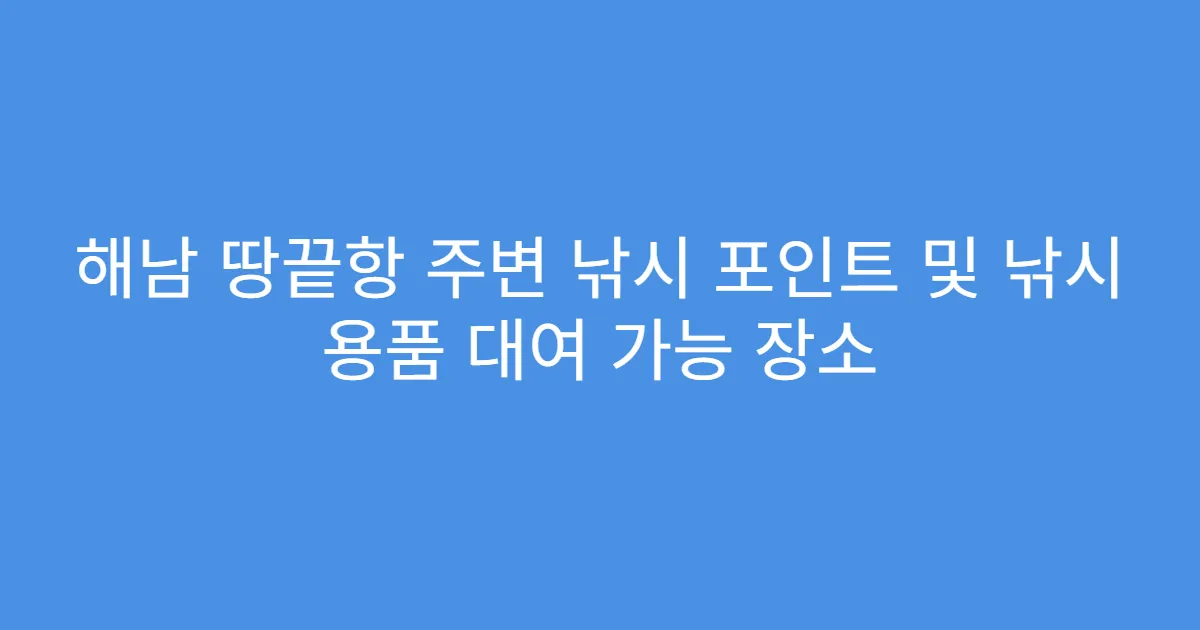 해남 땅끝항 주변 낚시 포인트 및 낚시 용품 대여 가능 장소