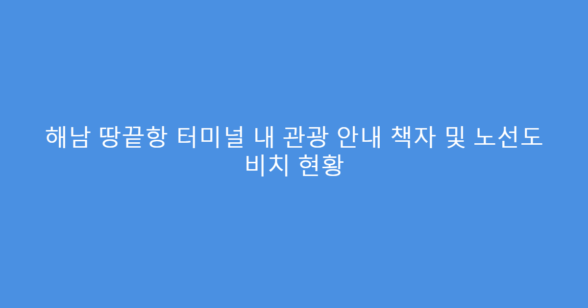 해남 땅끝항 터미널 내 관광 안내 책자 및 노선도 비치 현황