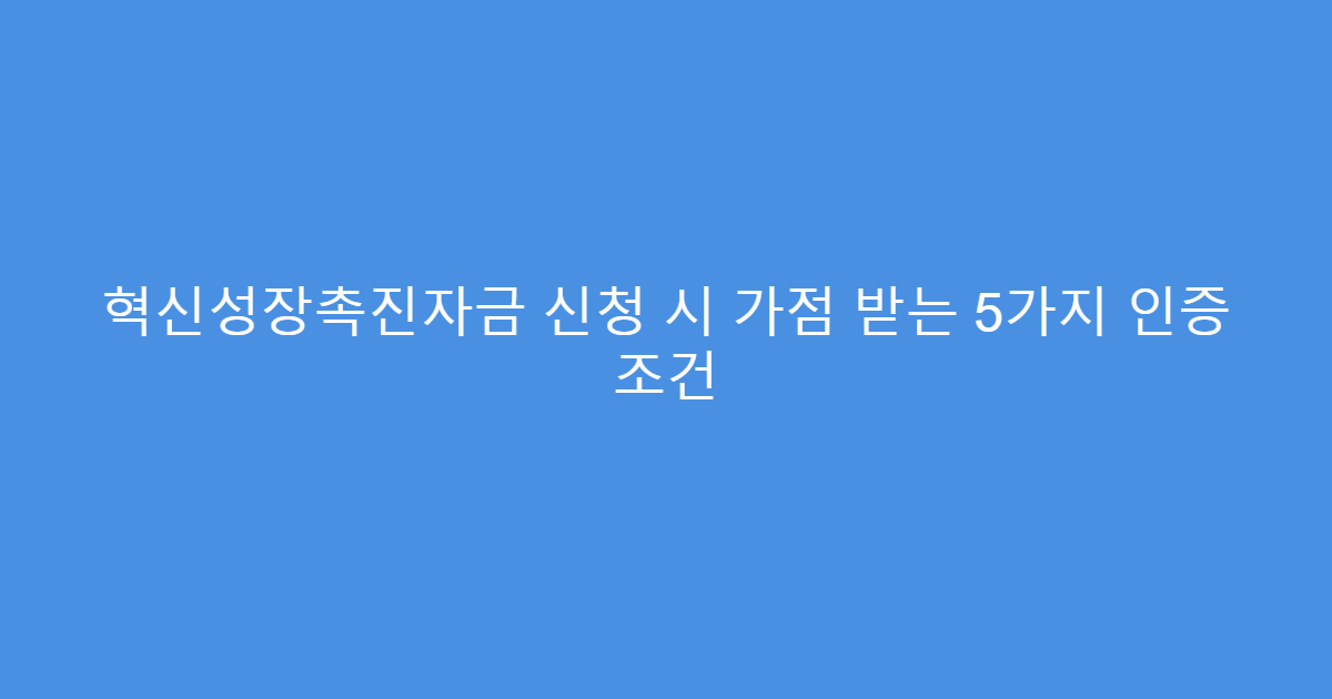 혁신성장촉진자금 신청 시 가점 받는 5가지 인증 조건