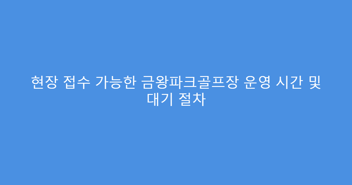 현장 접수 가능한 금왕파크골프장 운영 시간 및 대기 절차