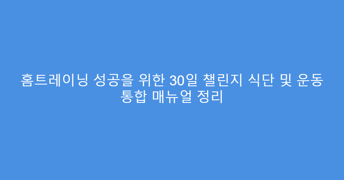 홈트레이닝 성공을 위한 30일 챌린지 식단 및 운동 통합 매뉴얼 정리