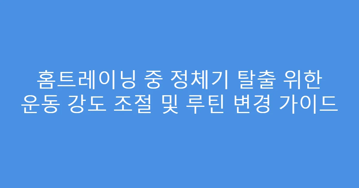 홈트레이닝 중 정체기 탈출 위한 운동 강도 조절 및 루틴 변경 가이드