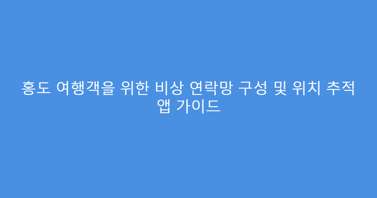 홍도 여행객을 위한 비상 연락망 구성 및 위치 추적 앱 가이드
