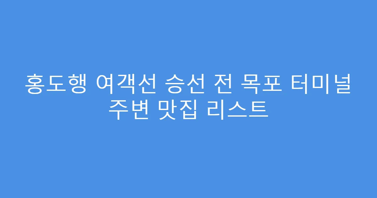 홍도행 여객선 승선 전 목포 터미널 주변 맛집 리스트
