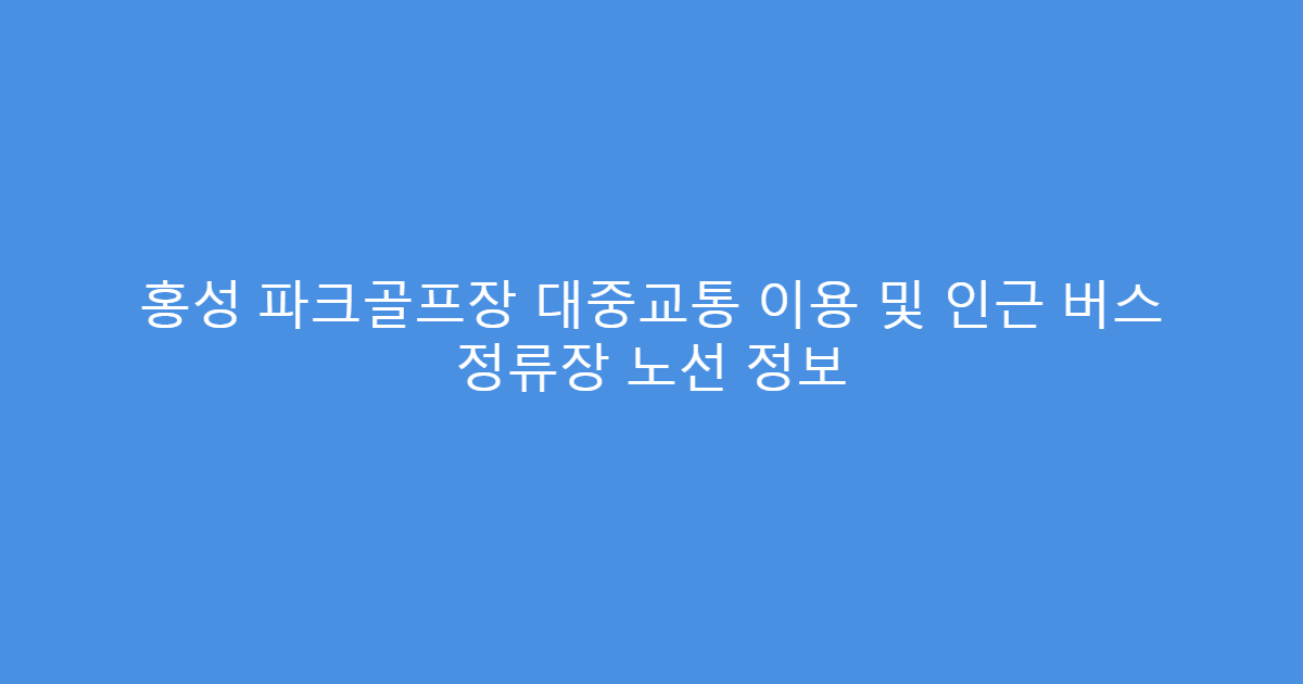 홍성 파크골프장 대중교통 이용 및 인근 버스 정류장 노선 정보