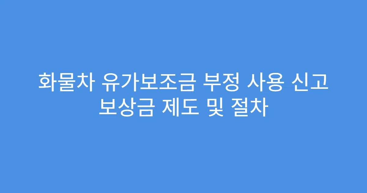 화물차 유가보조금 부정 사용 신고 보상금 제도 및 절차