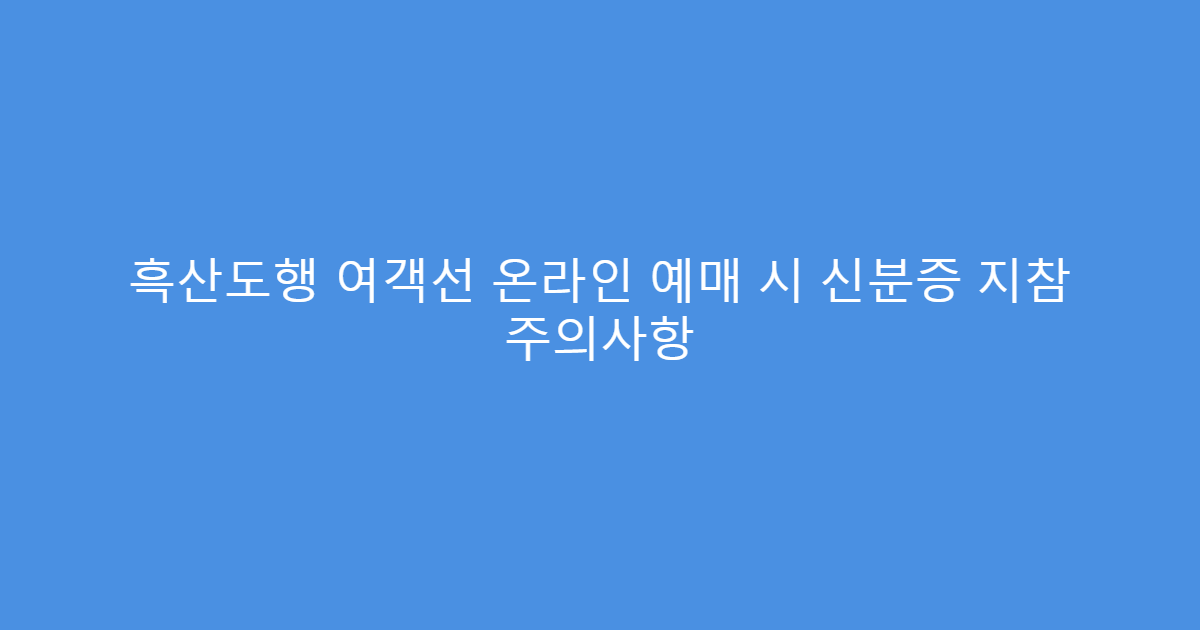 흑산도행 여객선 온라인 예매 시 신분증 지참 주의사항