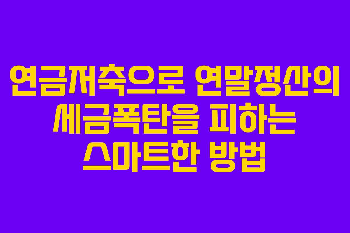 연금저축으로 연말정산의 세금폭탄을 피하는 스마트한 방법