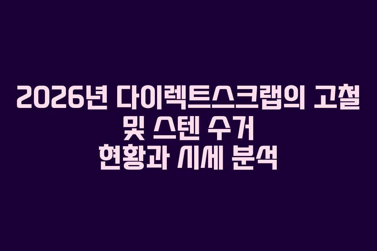 2026년 다이렉트스크랩의 고철 및 스텐 수거 현황과 시세 분석