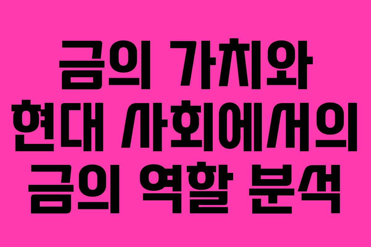 금의 가치와 현대 사회에서의 금의 역할 분석