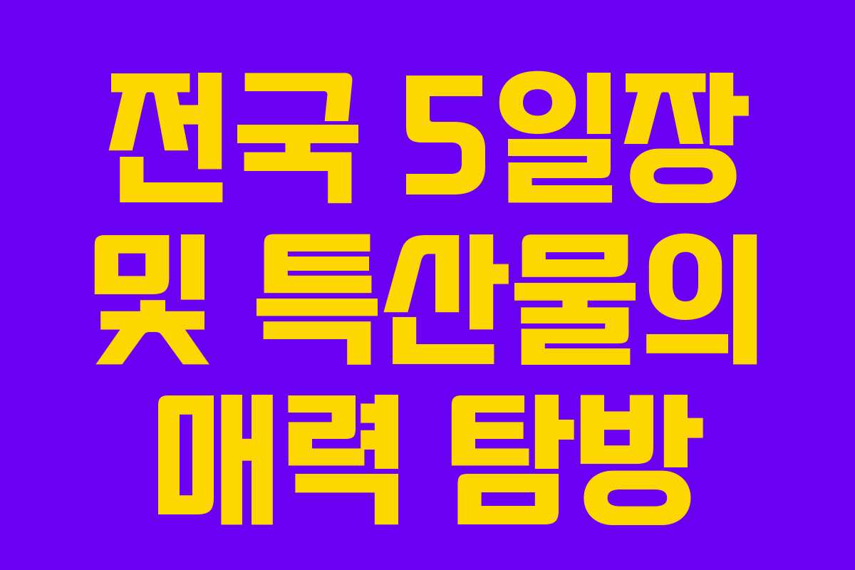 전국 5일장 및 특산물의 매력 탐방