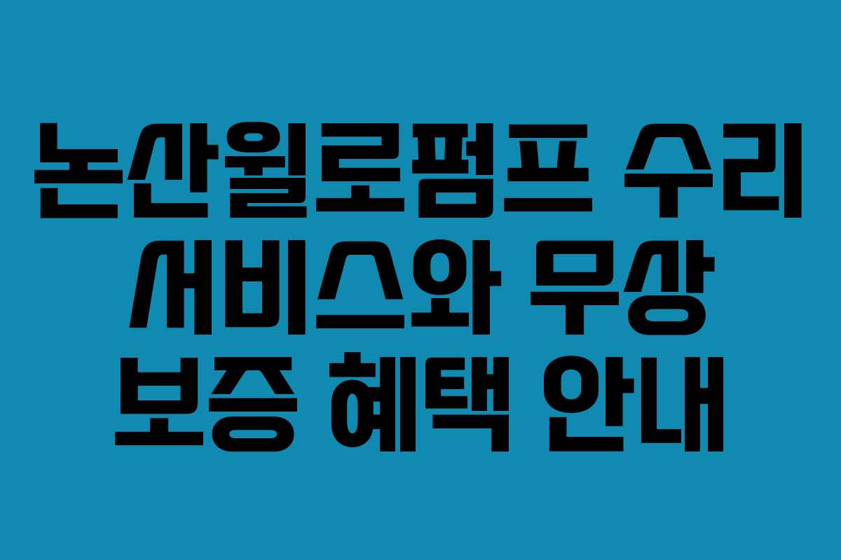 논산윌로펌프 수리 서비스와 무상 보증 혜택 안내