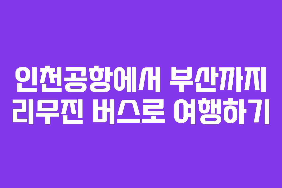 인천공항에서 부산까지 리무진 버스로 여행하기
