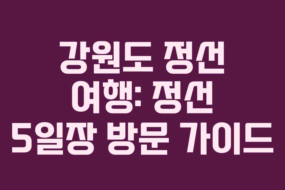 강원도 정선 여행: 정선 5일장 방문 가이드