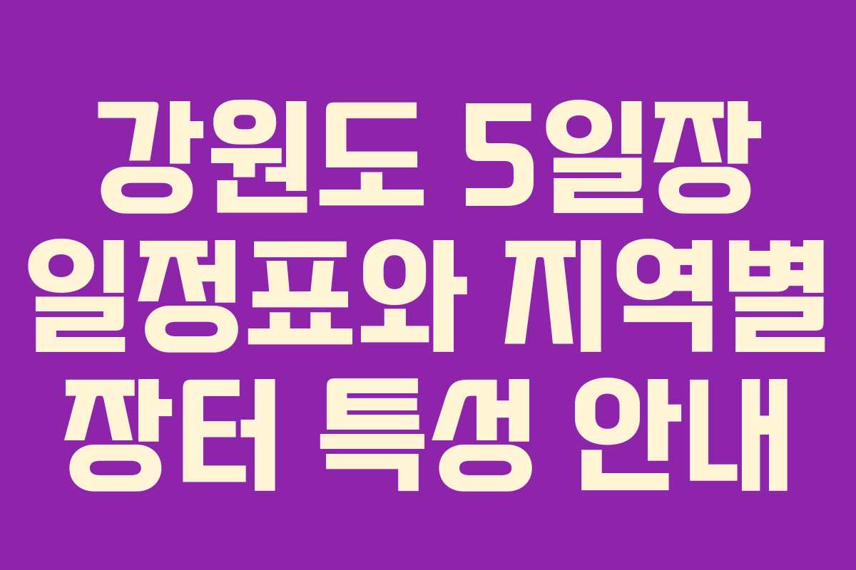강원도 5일장 일정표와 지역별 장터 특성 안내