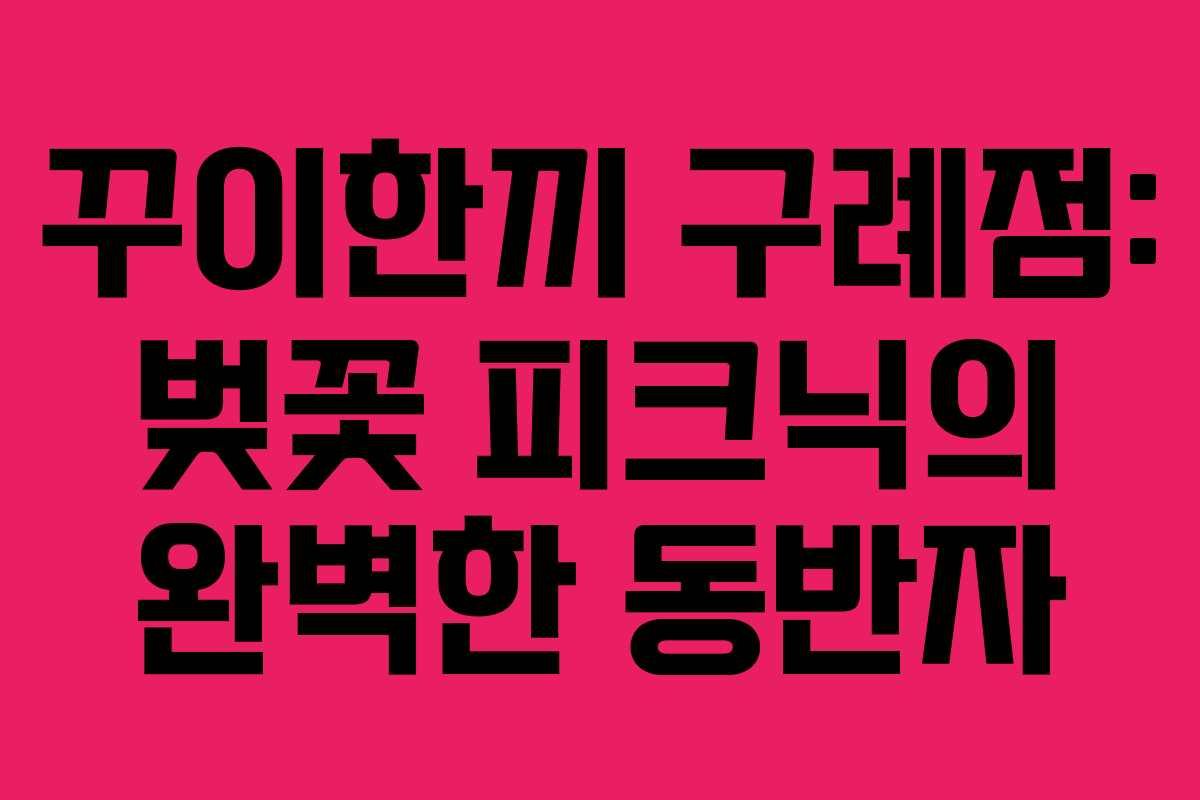 꾸이한끼-구례점-벚꽃-피크닉의-완벽한-동반자