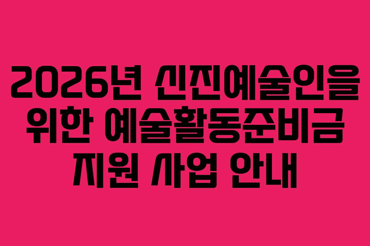 2026년-신진예술인을-위한-예술활동준비금-지원-사업-안내