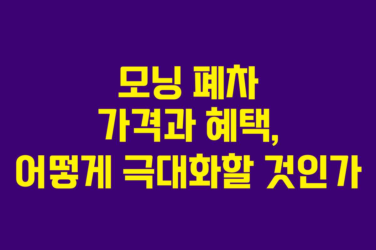 모닝 폐차 가격과 혜택, 어떻게 극대화할 것인가