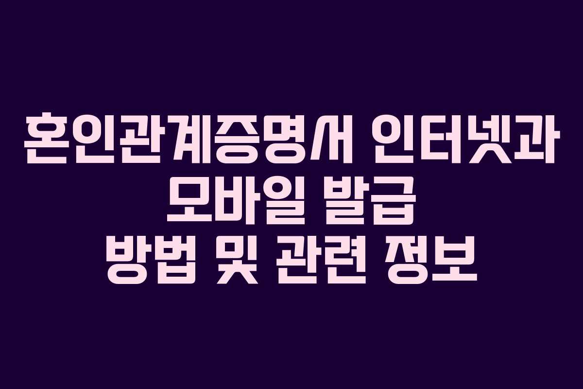 혼인관계증명서 인터넷과 모바일 발급 방법 및 관련 정보