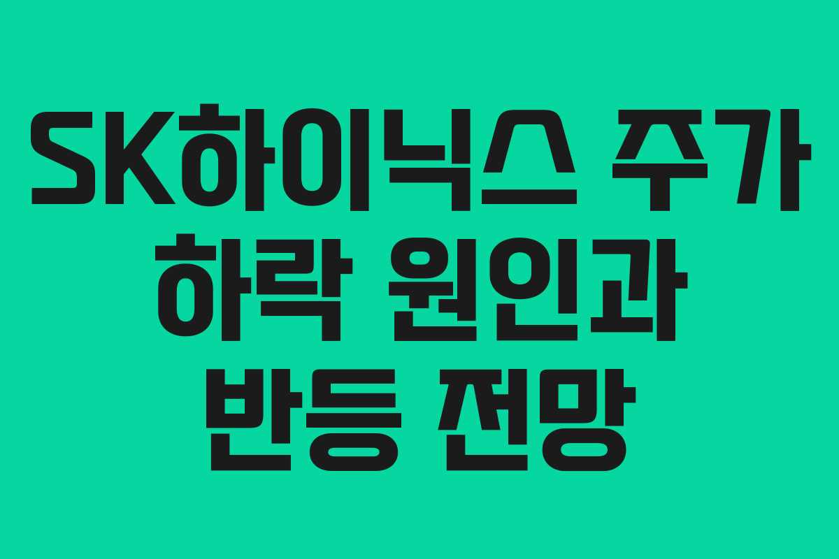 SK하이닉스 주가 하락 원인과 반등 전망