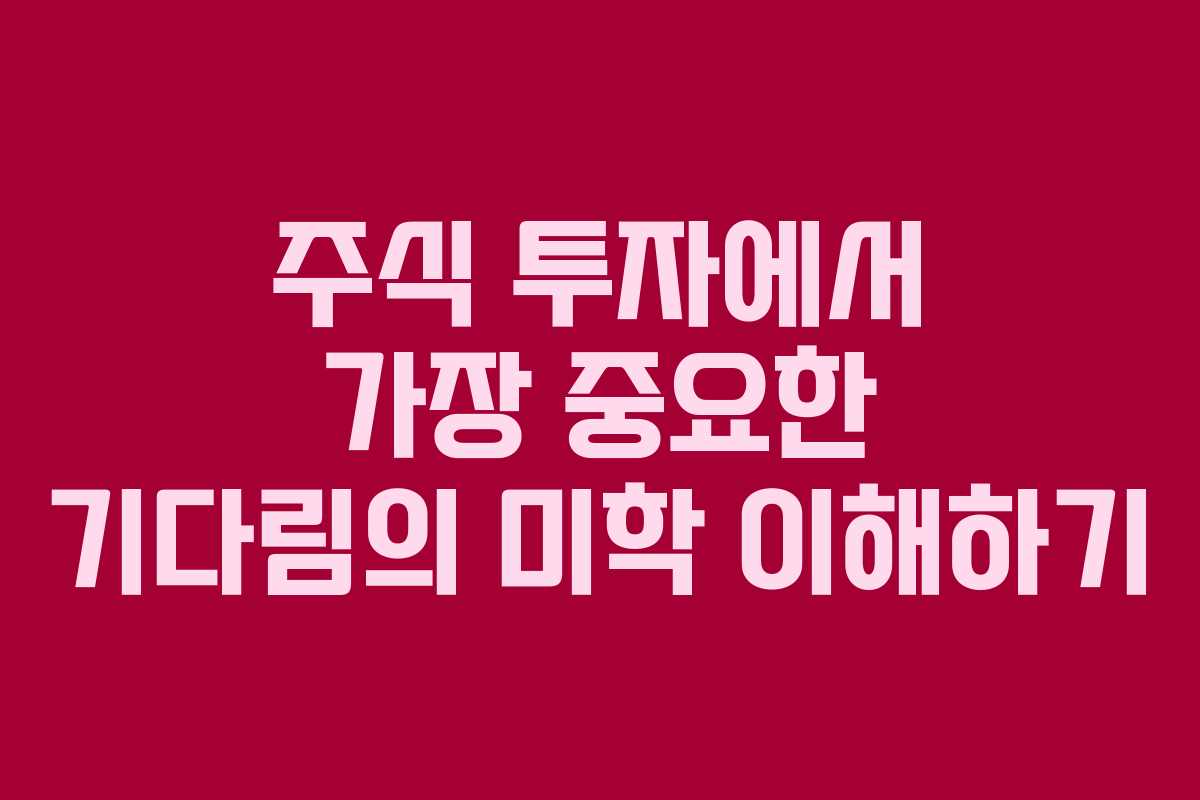 주식 투자에서 가장 중요한 기다림의 미학 이해하기