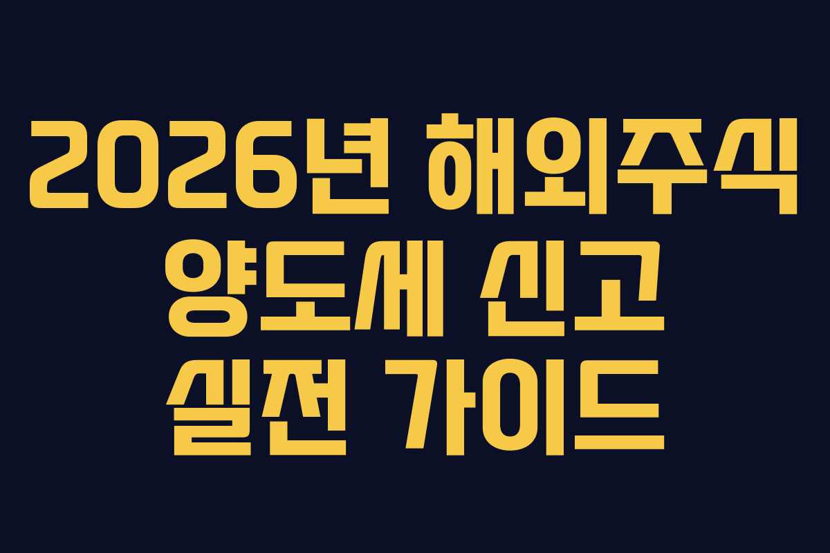 2026년 해외주식 양도세 신고 실전 가이드