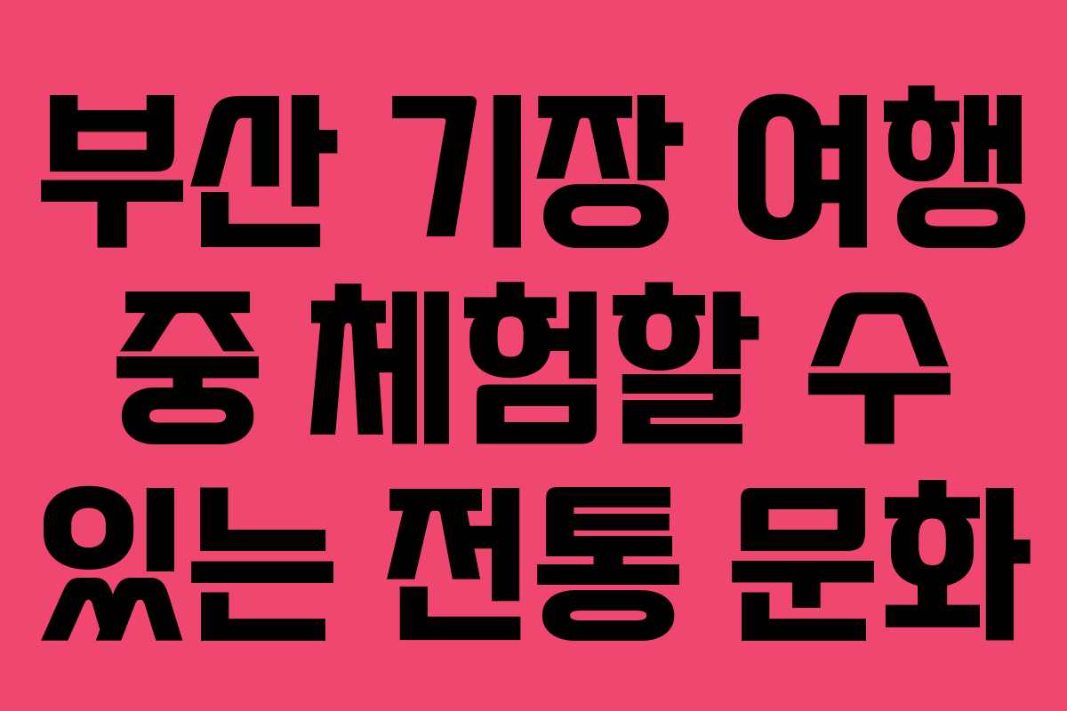 부산-기장-여행-중-체험할-수-있는-전통-문화