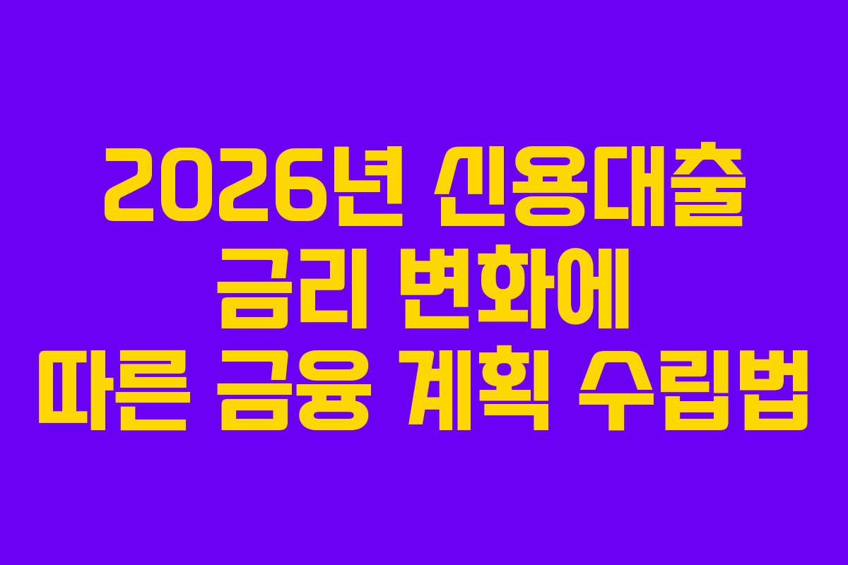 2026년 신용대출 금리 변화에 따른 금융 계획 수립법