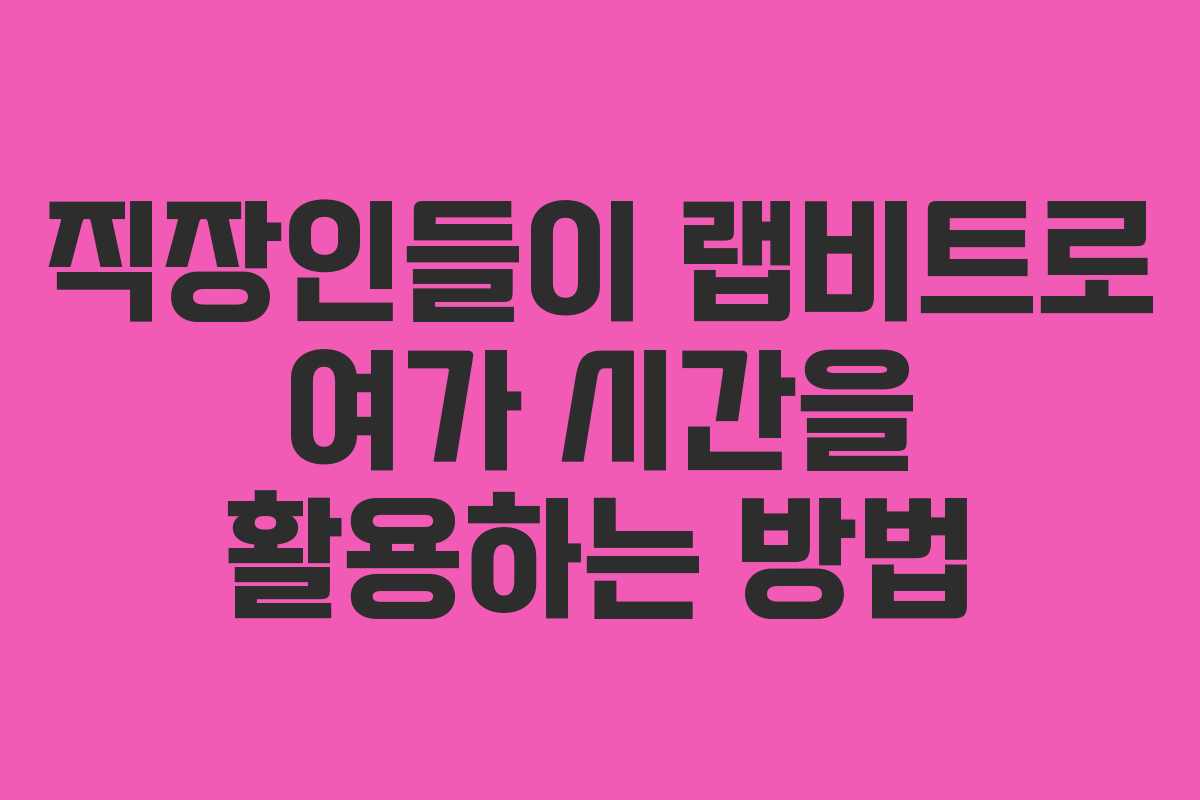 직장인들이 랩비트로 여가 시간을 활용하는 방법