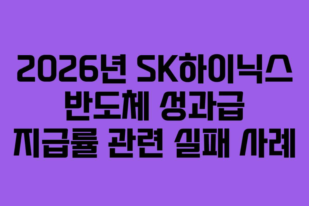 2026년 SK하이닉스 반도체 성과급 지급률 관련 실패 사례