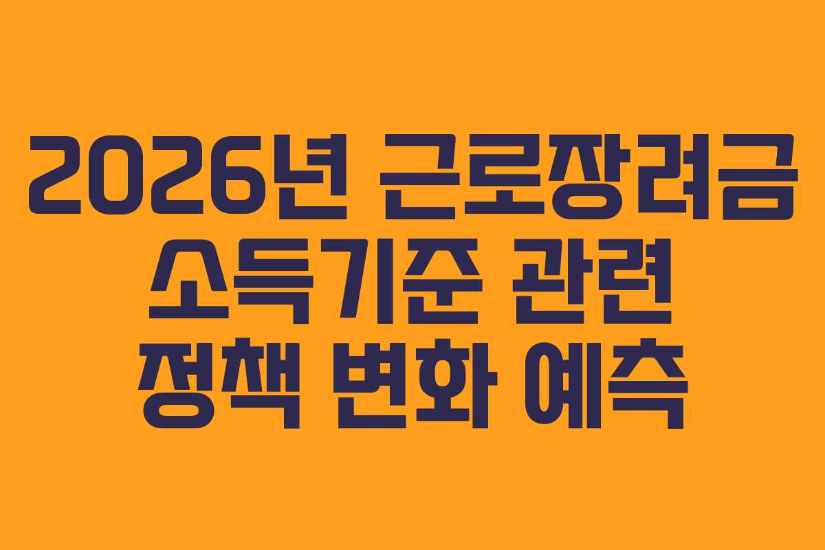 2026년 근로장려금 소득기준 관련 정책 변화 예측