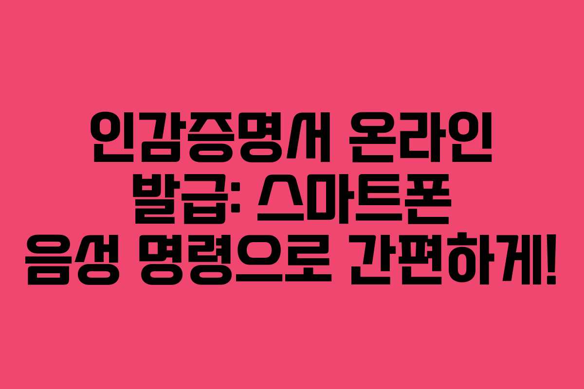 인감증명서 온라인 발급: 스마트폰 음성 명령으로 간편하게!