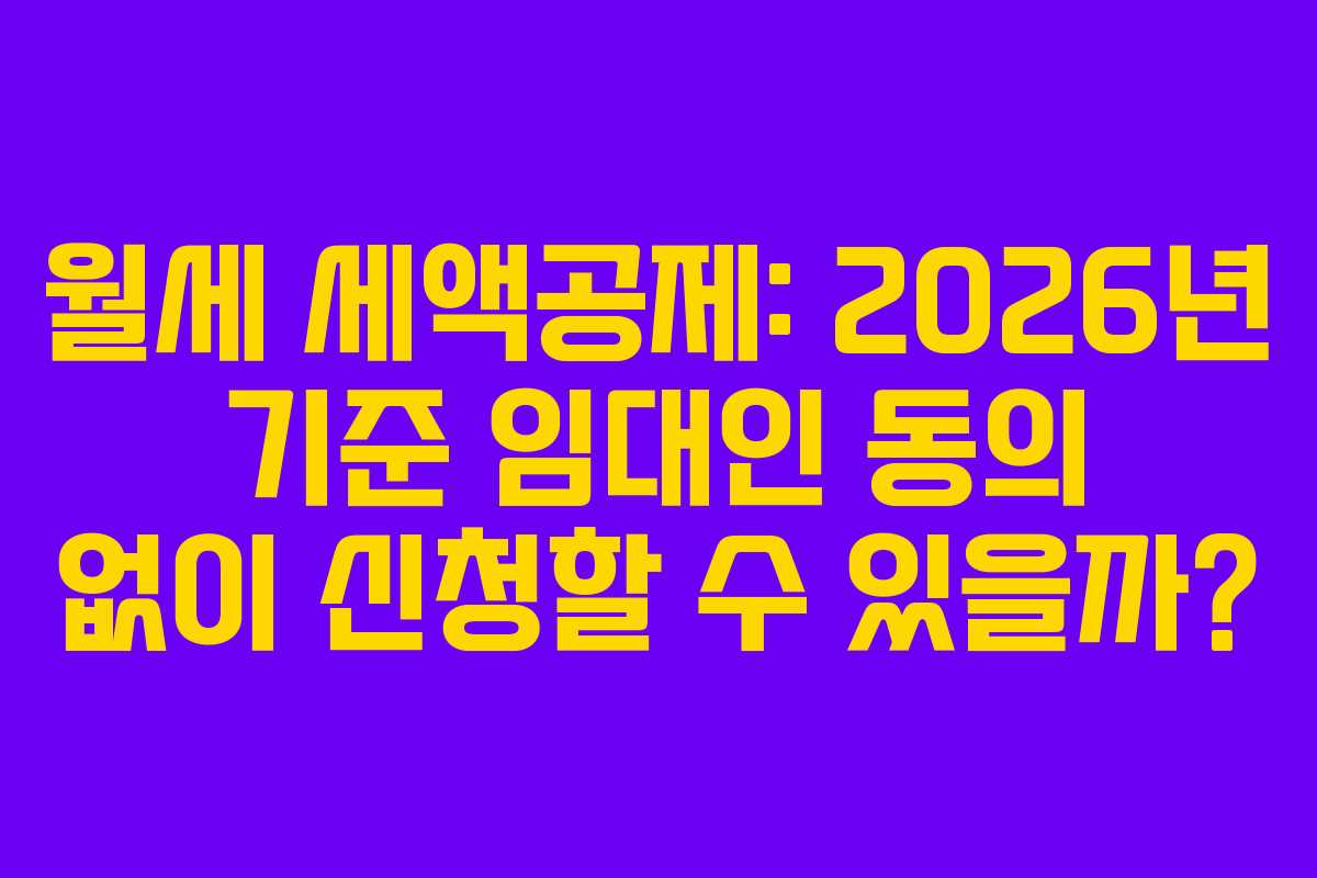 월세 세액공제: 2026년 기준 임대인 동의 없이 신청할 수 있을까?