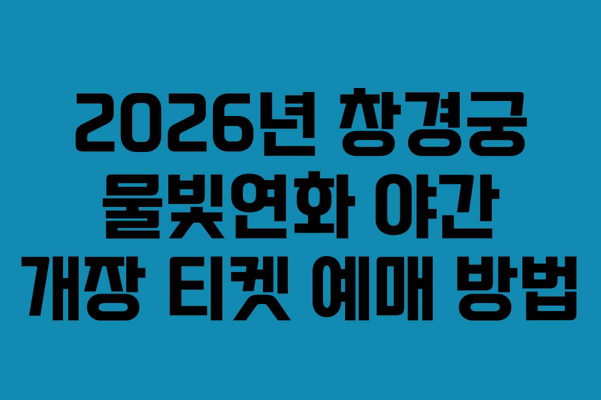 2026년 창경궁 물빛연화 야간 개장 티켓 예매 방법