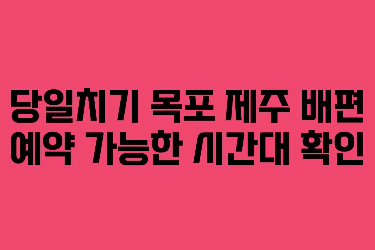 당일치기 목포 제주 배편 예약 가능한 시간대 확인