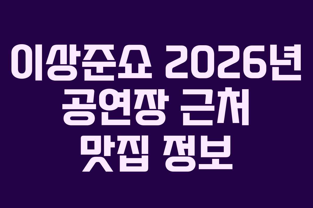 이상준쇼 2026년 공연장 근처 맛집 정보