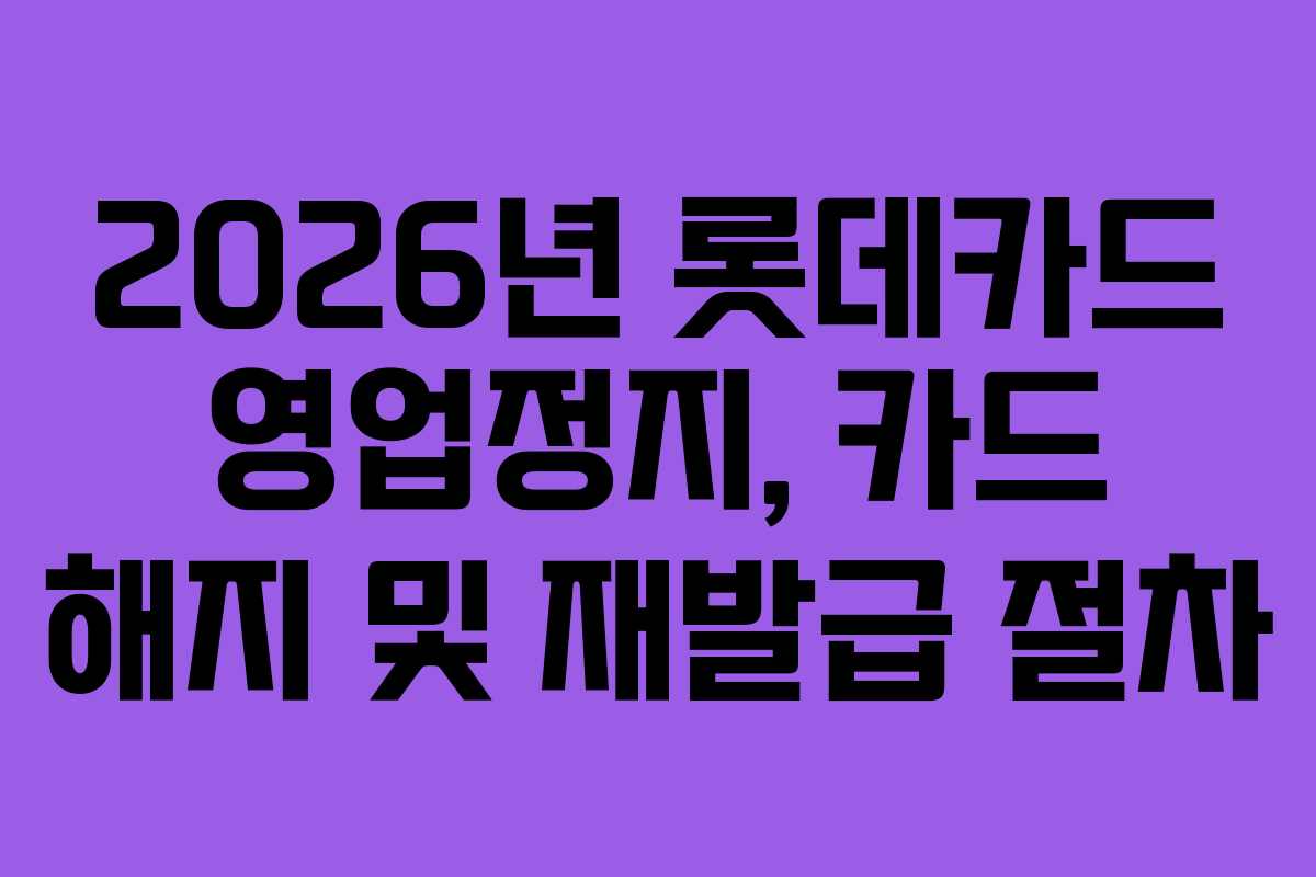 2026년 롯데카드 영업정지, 카드 해지 및 재발급 절차
